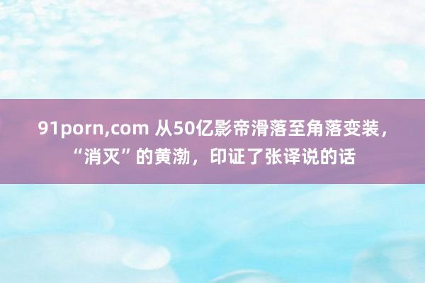 91porn，com 从50亿影帝滑落至角落变装，“消灭”的黄渤，印证了张译说的话