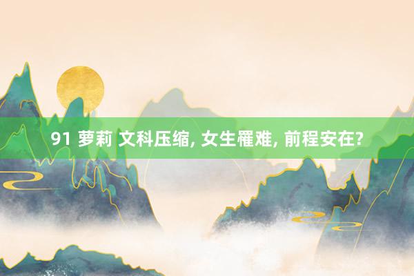 91 萝莉 文科压缩， 女生罹难， 前程安在?