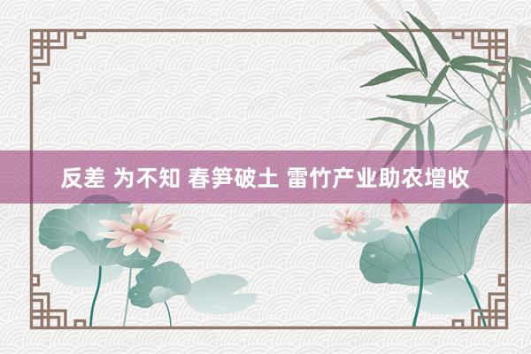 反差 为不知 春笋破土 雷竹产业助农增收