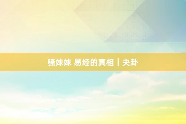 骚妹妹 易经的真相｜夬卦