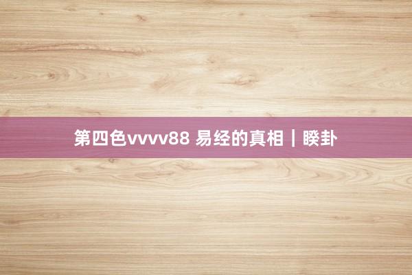 第四色vvvv88 易经的真相｜睽卦