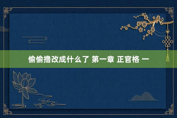 偷偷撸改成什么了 第一章 正官格 一