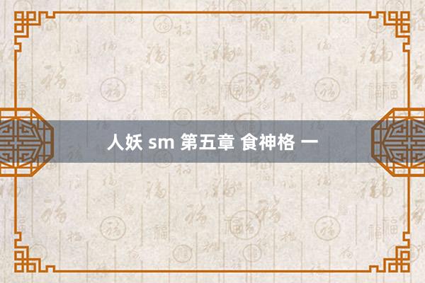 人妖 sm 第五章 食神格 一