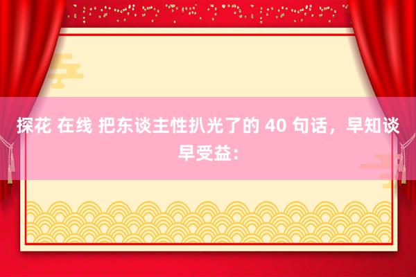 探花 在线 把东谈主性扒光了的 40 句话，早知谈早受益：